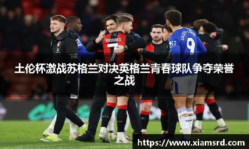 土伦杯激战苏格兰对决英格兰青春球队争夺荣誉之战
