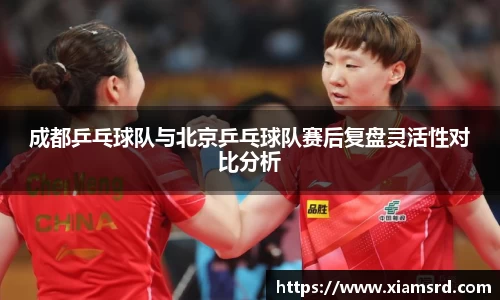 成都乒乓球队与北京乒乓球队赛后复盘灵活性对比分析