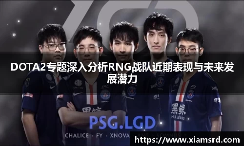 DOTA2专题深入分析RNG战队近期表现与未来发展潜力