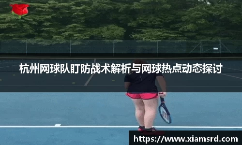杭州网球队盯防战术解析与网球热点动态探讨