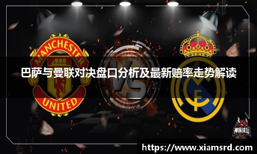 巴萨与曼联对决盘口分析及最新赔率走势解读